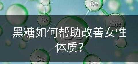 黑糖如何帮助改善女性体质？